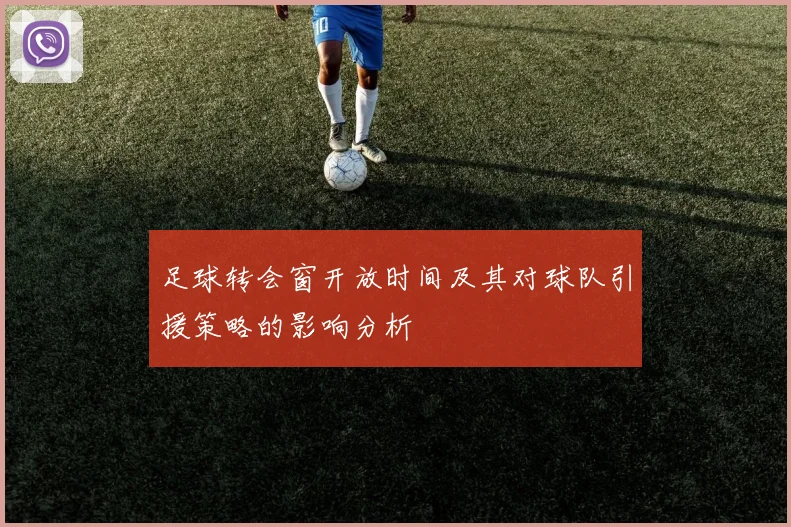 足球转会窗开放时间及其对球队引援策略的影响分析