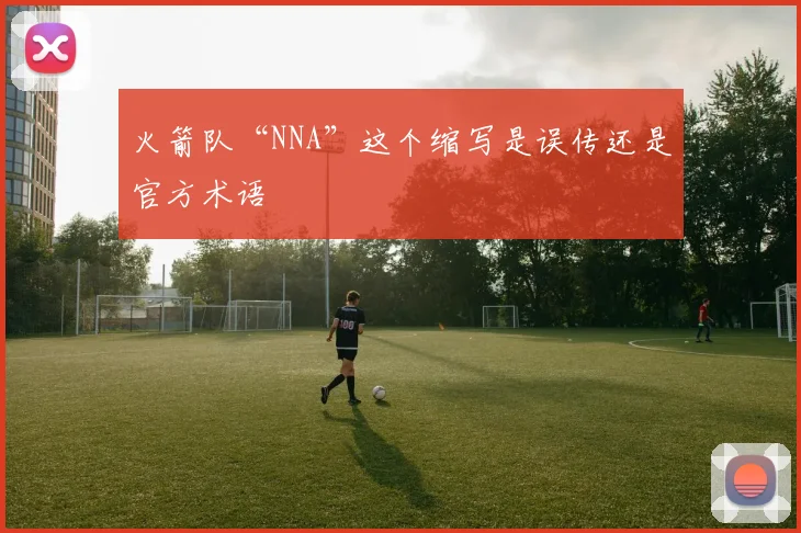 火箭队“NNA”这个缩写是误传还是官方术语