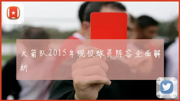 火箭队2015年现役球员阵容全面解析