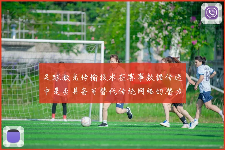 足球激光传输技术在赛事数据传送中是否具备可替代传统网络的潜力