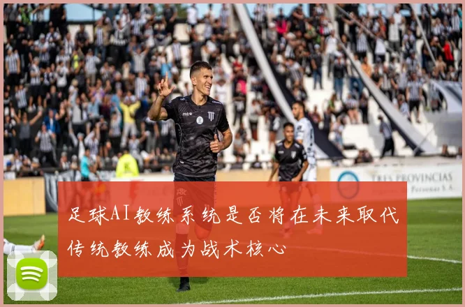 足球AI教练系统是否将在未来取代传统教练成为战术核心