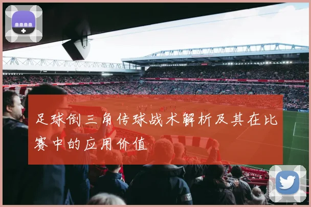 足球倒三角传球战术解析及其在比赛中的应用价值
