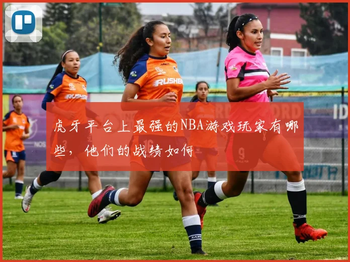 虎牙平台上最强的NBA游戏玩家有哪些，他们的战绩如何