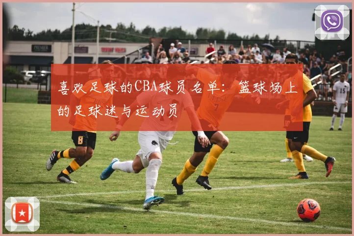 喜欢足球的CBA球员名单：篮球场上的足球迷与运动员