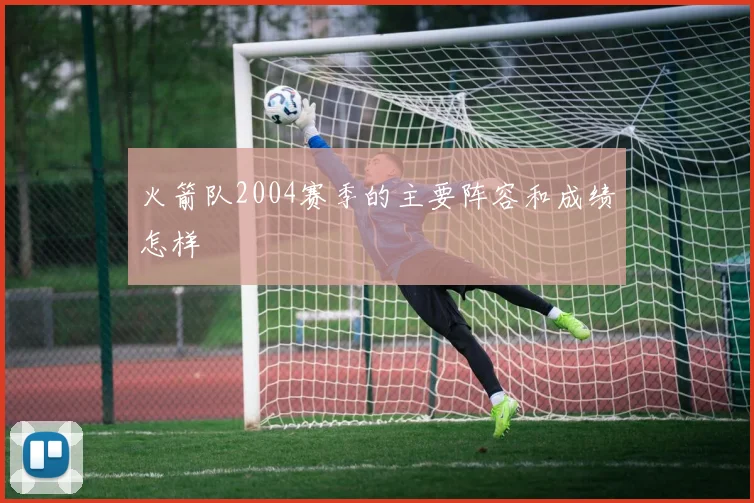 火箭队2004赛季的主要阵容和成绩怎样