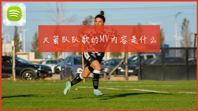 火箭队队歌的MV内容是什么